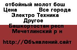 отбойный молот бош › Цена ­ 8 000 - Все города Электро-Техника » Другое   . Башкортостан респ.,Мечетлинский р-н